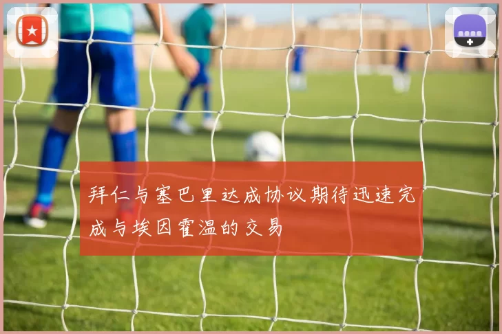 拜仁与塞巴里达成协议期待迅速完成与埃因霍温的交易