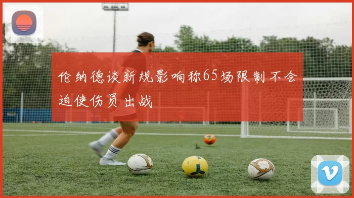 伦纳德谈新规影响称65场限制不会迫使伤员出战