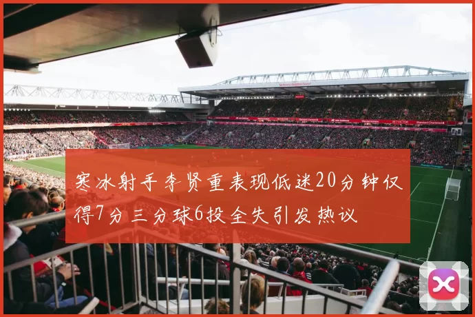 寒冰射手李贤重表现低迷20分钟仅得7分三分球6投全失引发热议