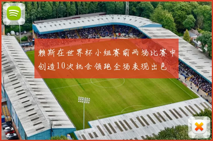 赖斯在世界杯小组赛前两场比赛中创造10次机会领跑全场表现出色