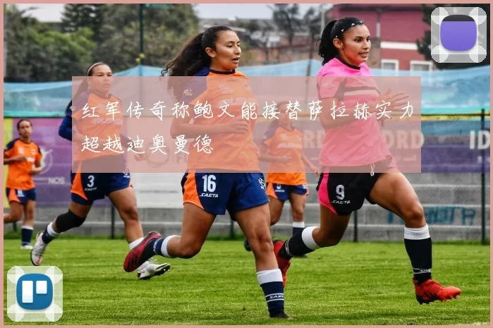 红军传奇称鲍文能接替萨拉赫实力超越迪奥曼德