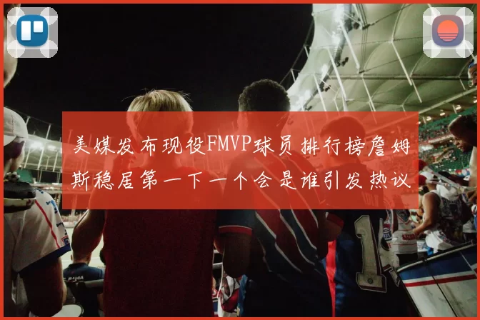 美媒发布现役FMVP球员排行榜詹姆斯稳居第一下一个会是谁引发热议